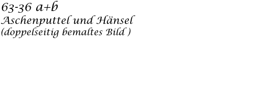 63-36 a+b Aschenputtel und Hänsel (doppelseitig bemaltes Bild )